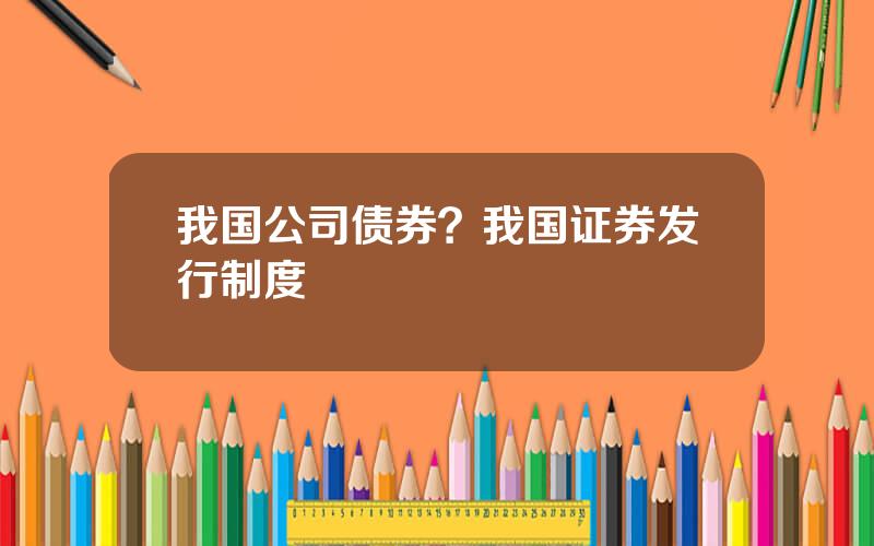 我国公司债券？我国证券发行制度