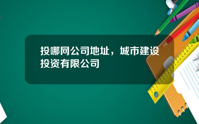 投哪网公司地址，城市建设投资有限公司