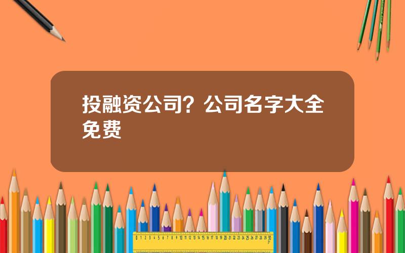投融资公司？公司名字大全免费