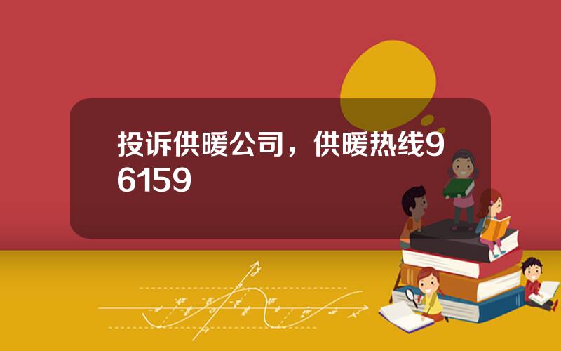 投诉供暖公司，供暖热线96159