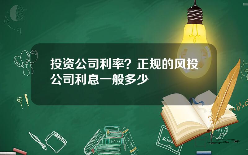 投资公司利率？正规的风投公司利息一般多少