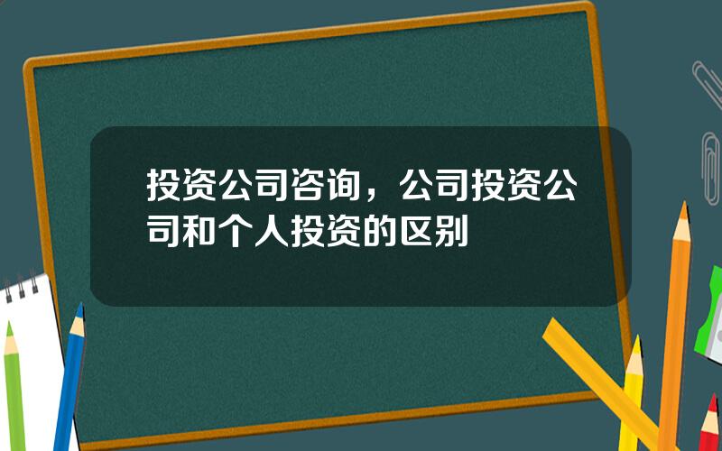 投资公司咨询，公司投资公司和个人投资的区别
