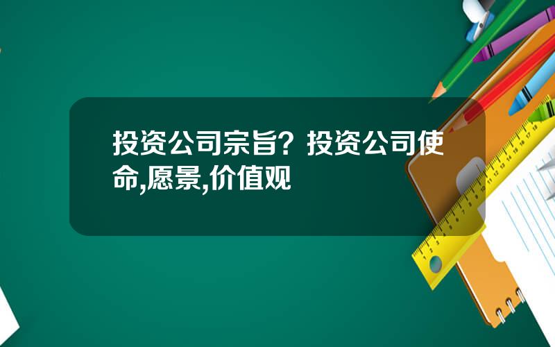 投资公司宗旨？投资公司使命,愿景,价值观