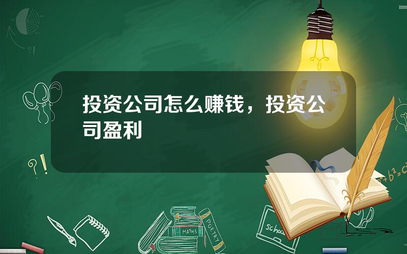 投资公司怎么赚钱，投资公司盈利