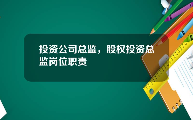 投资公司总监，股权投资总监岗位职责