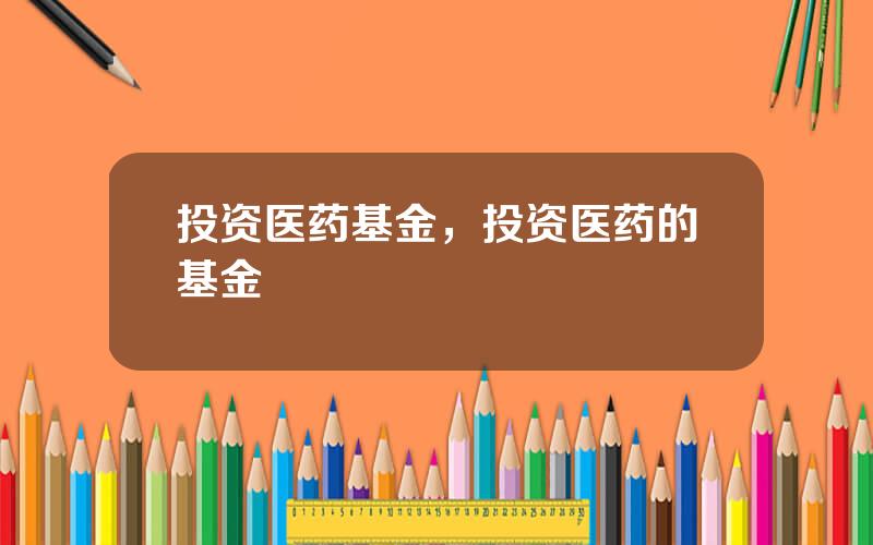 投资医药基金，投资医药的基金