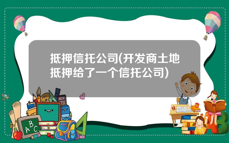 抵押信托公司(开发商土地抵押给了一个信托公司)