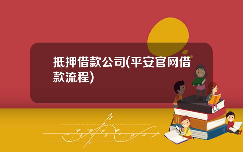 抵押借款公司(平安官网借款流程)