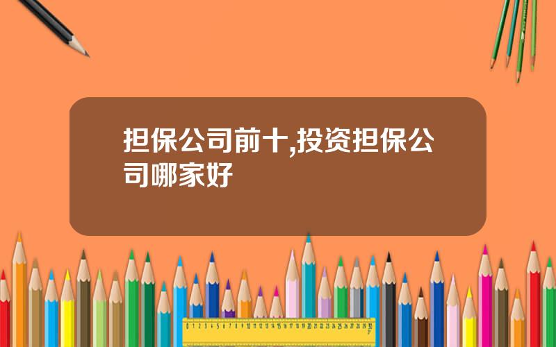 担保公司前十,投资担保公司哪家好