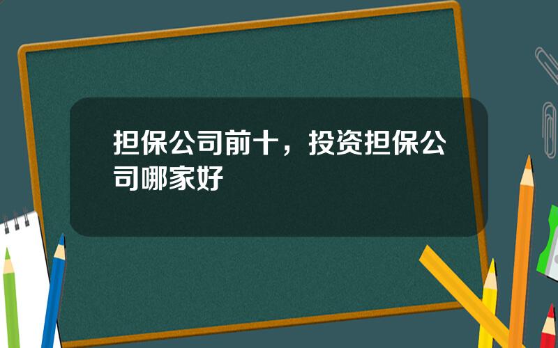 担保公司前十，投资担保公司哪家好
