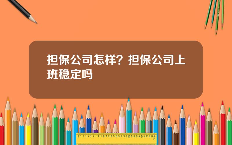 担保公司怎样？担保公司上班稳定吗