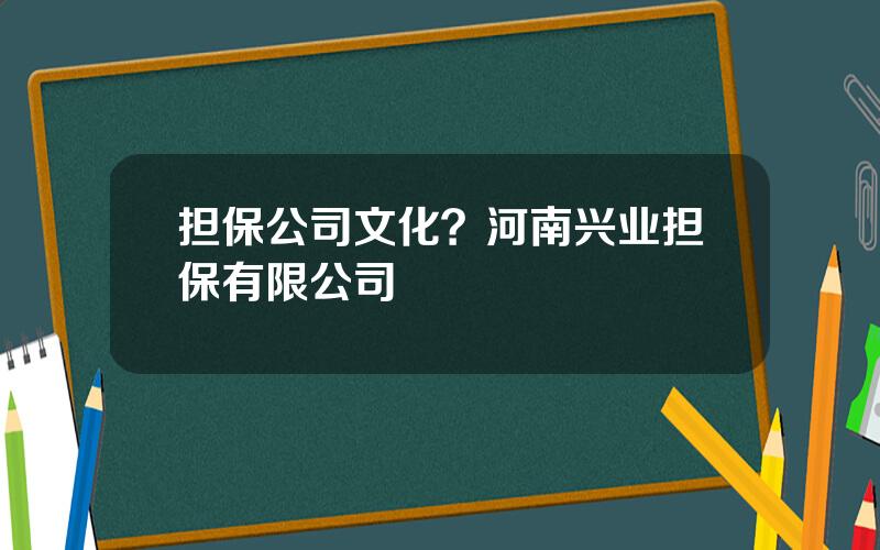 担保公司文化？河南兴业担保有限公司