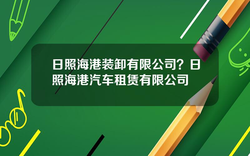 日照海港装卸有限公司？日照海港汽车租赁有限公司