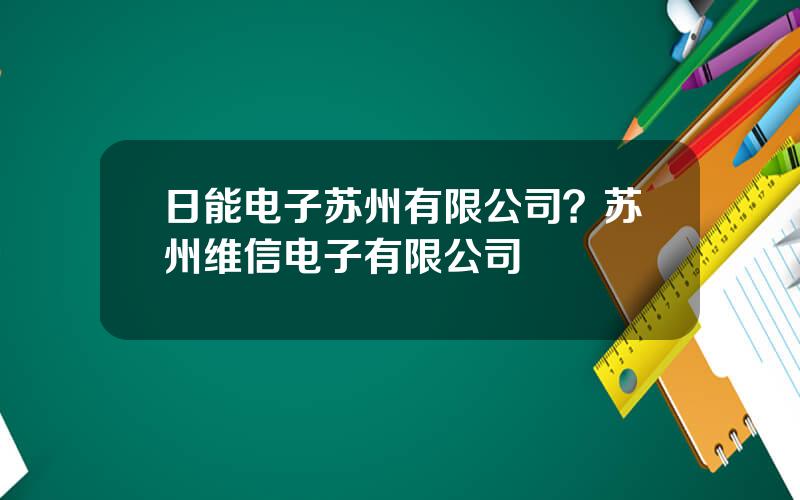 日能电子苏州有限公司？苏州维信电子有限公司