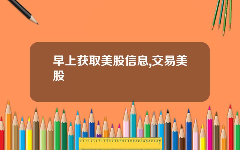 早上获取美股信息,交易美股