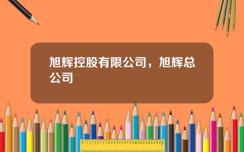 旭辉控股有限公司，旭辉总公司