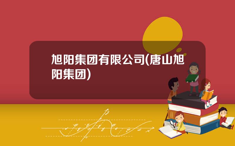 旭阳集团有限公司(唐山旭阳集团)