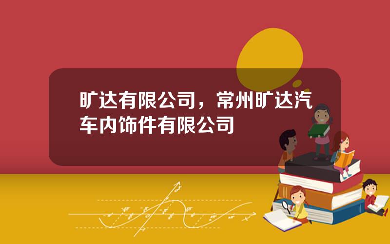 旷达有限公司，常州旷达汽车内饰件有限公司