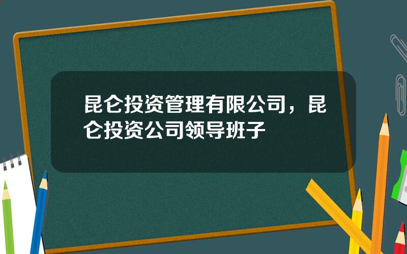 昆仑投资管理有限公司，昆仑投资公司领导班子