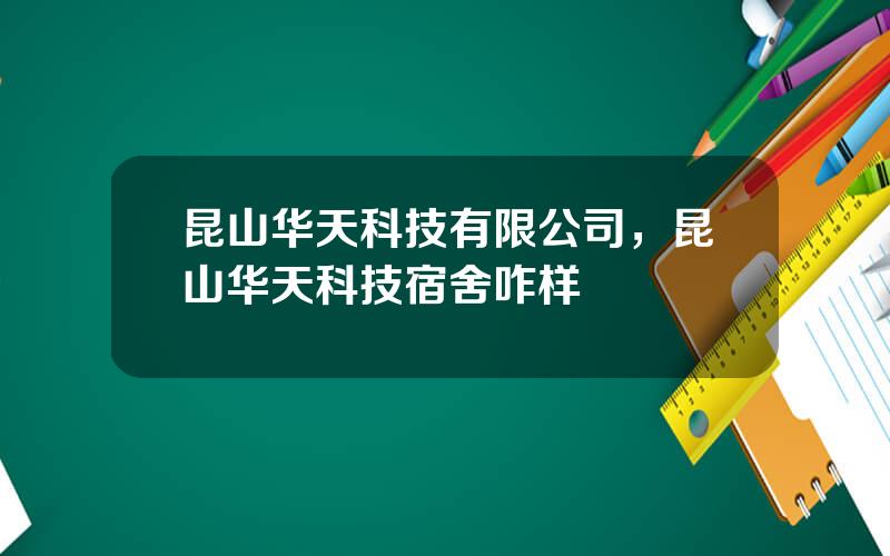 昆山华天科技有限公司，昆山华天科技宿舍咋样