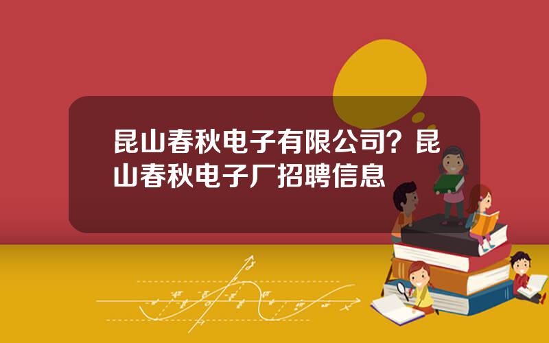 昆山春秋电子有限公司？昆山春秋电子厂招聘信息