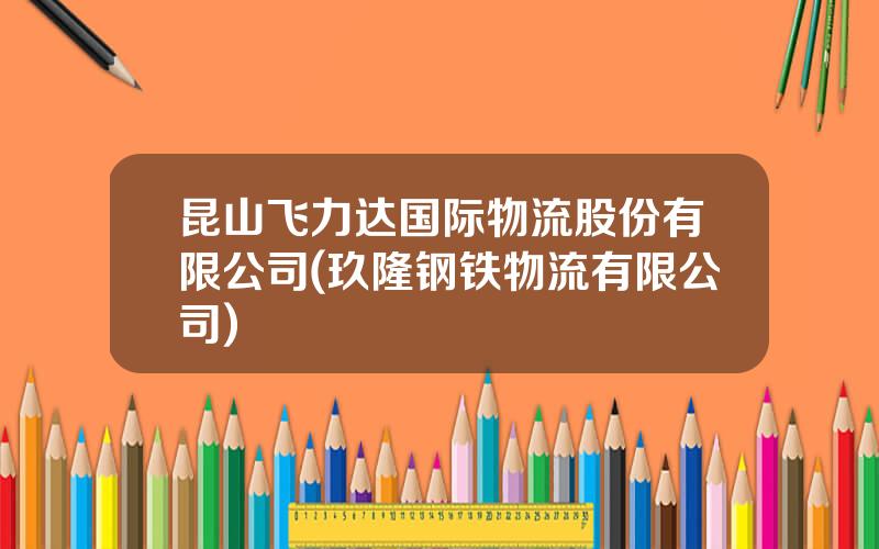 昆山飞力达国际物流股份有限公司(玖隆钢铁物流有限公司)