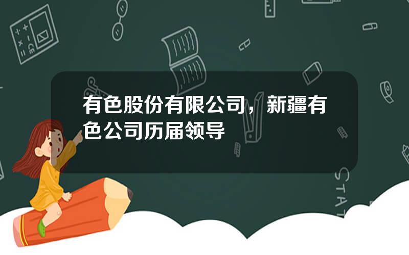 有色股份有限公司，新疆有色公司历届领导
