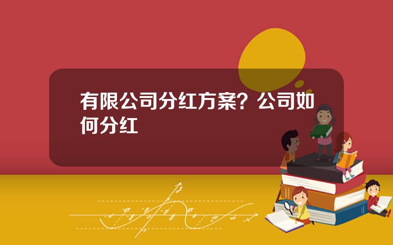 有限公司分红方案？公司如何分红