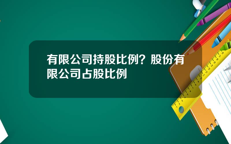 有限公司持股比例？股份有限公司占股比例