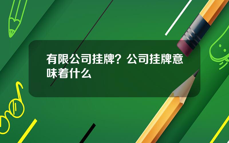 有限公司挂牌？公司挂牌意味着什么