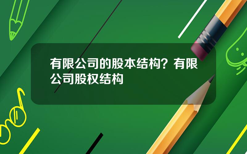 有限公司的股本结构？有限公司股权结构