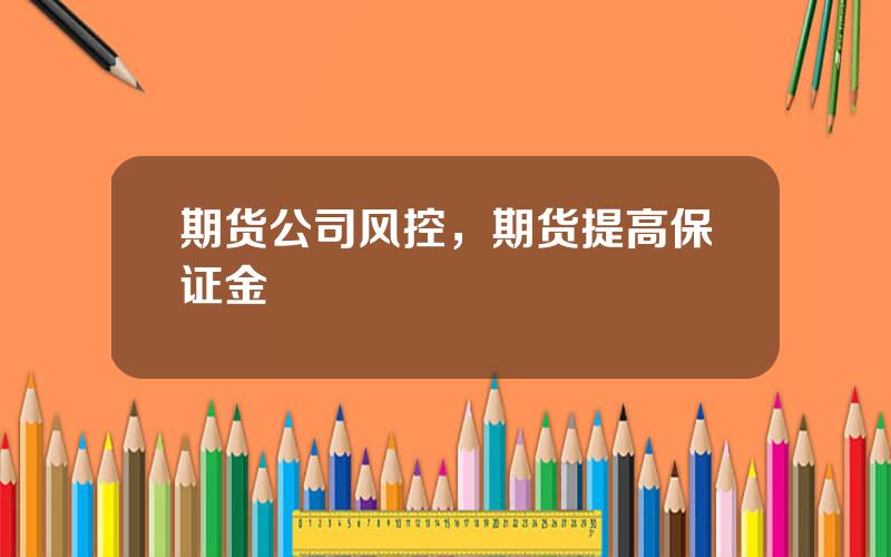 期货公司风控，期货提高保证金