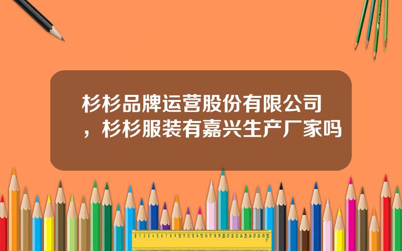 杉杉品牌运营股份有限公司，杉杉服装有嘉兴生产厂家吗