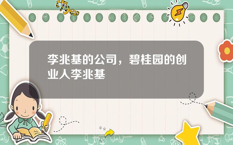 李兆基的公司，碧桂园的创业人李兆基