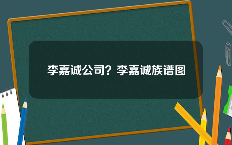 李嘉诚公司？李嘉诚族谱图