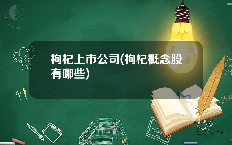 枸杞上市公司(枸杞概念股有哪些)