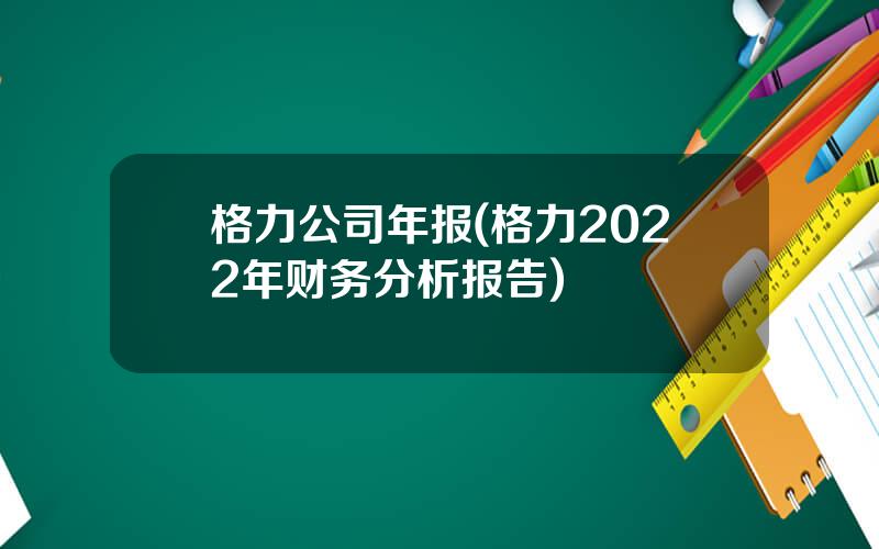 格力公司年报(格力2022年财务分析报告)