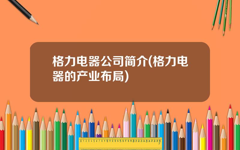 格力电器公司简介(格力电器的产业布局)