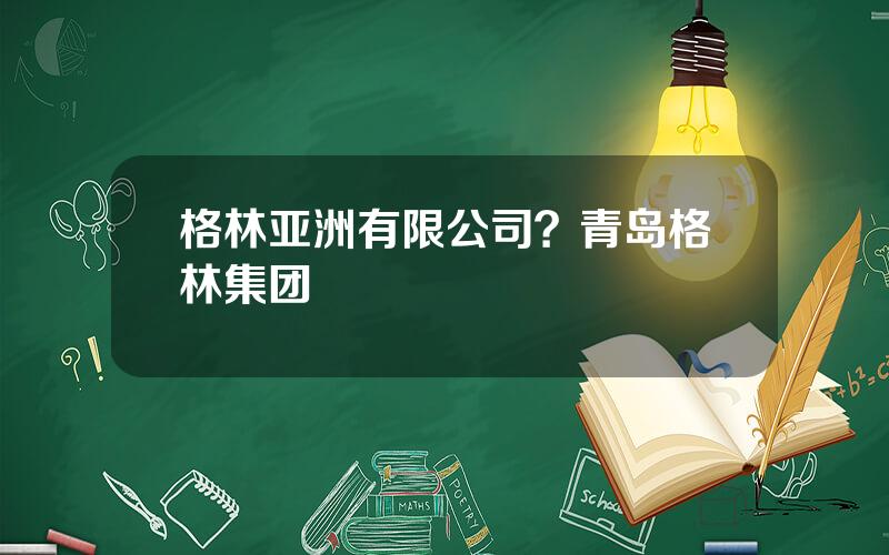 格林亚洲有限公司？青岛格林集团
