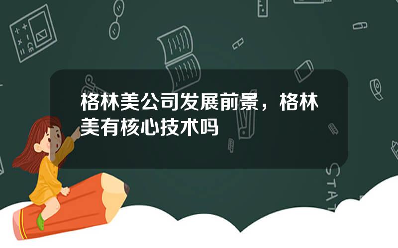 格林美公司发展前景，格林美有核心技术吗