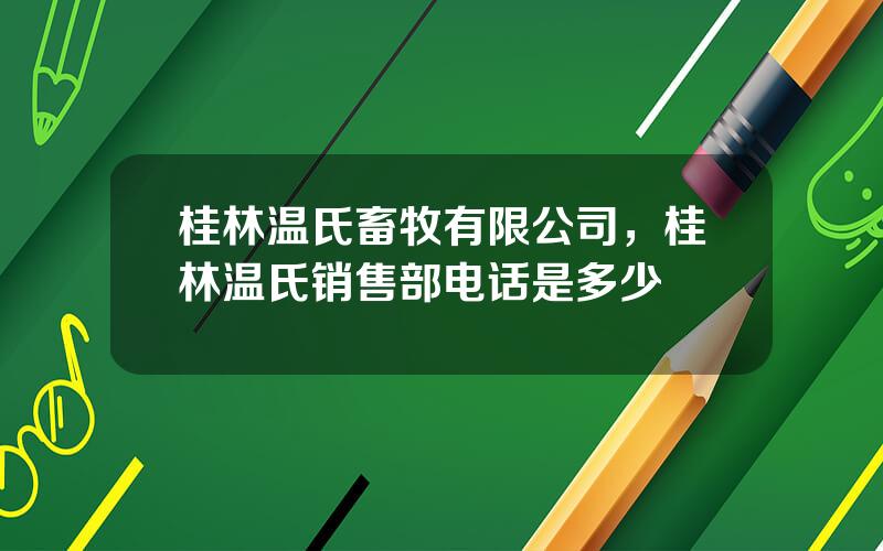 桂林温氏畜牧有限公司，桂林温氏销售部电话是多少