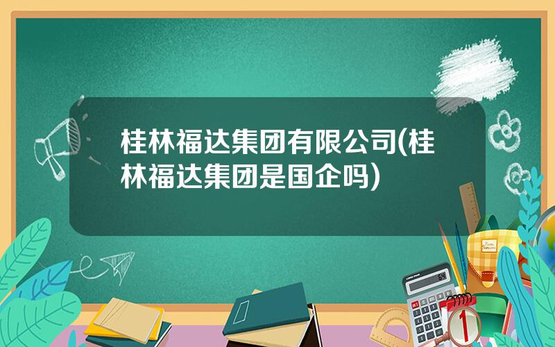 桂林福达集团有限公司(桂林福达集团是国企吗)