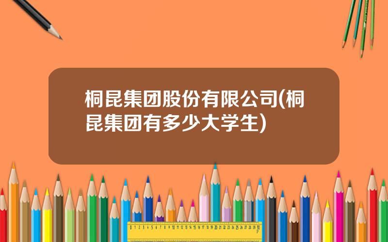 桐昆集团股份有限公司(桐昆集团有多少大学生)