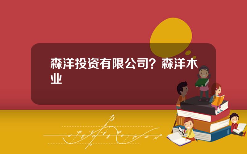 森洋投资有限公司？森洋木业