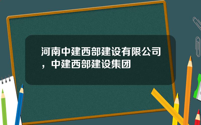 河南中建西部建设有限公司，中建西部建设集团