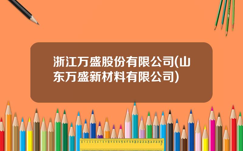 浙江万盛股份有限公司(山东万盛新材料有限公司)