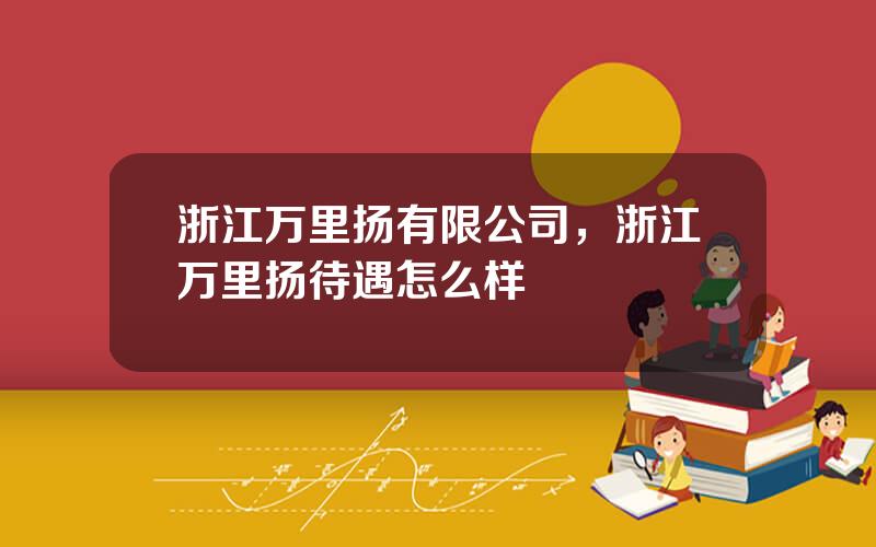 浙江万里扬有限公司，浙江万里扬待遇怎么样