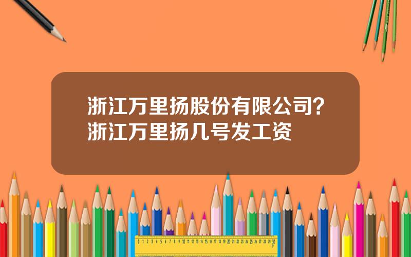 浙江万里扬股份有限公司？浙江万里扬几号发工资