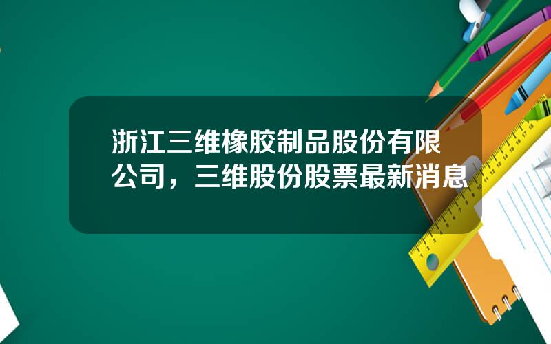 浙江三维橡胶制品股份有限公司，三维股份股票最新消息