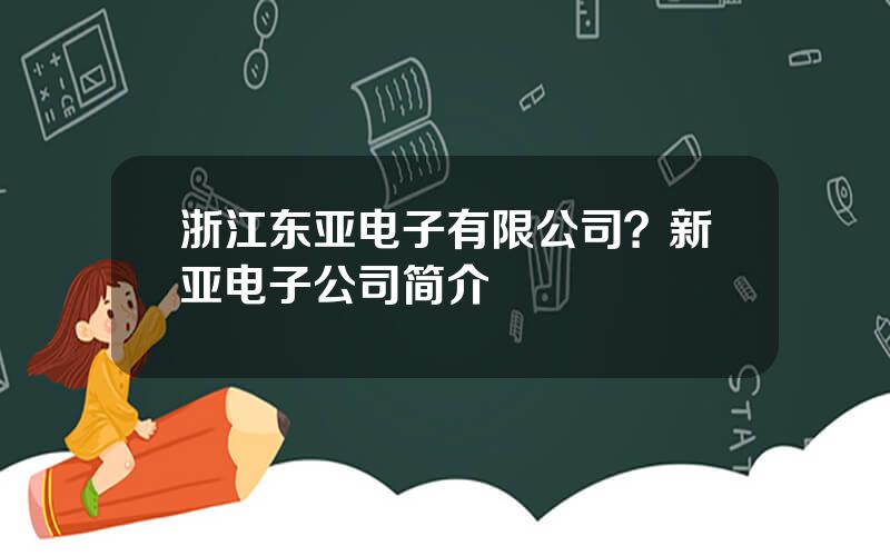 浙江东亚电子有限公司？新亚电子公司简介